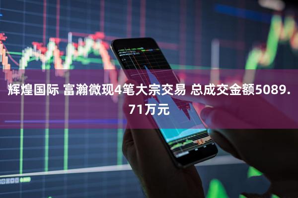 辉煌国际 富瀚微现4笔大宗交易 总成交金额5089.71万元
