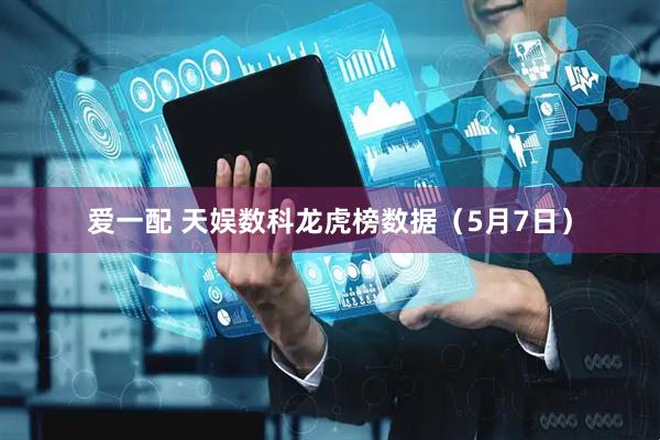 爱一配 天娱数科龙虎榜数据（5月7日）
