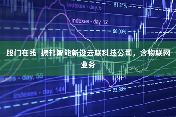 股门在线  振邦智能新设云联科技公司，含物联网业务