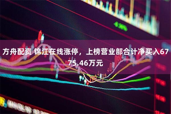 方舟配资 锦江在线涨停，上榜营业部合计净买入6775.46万元