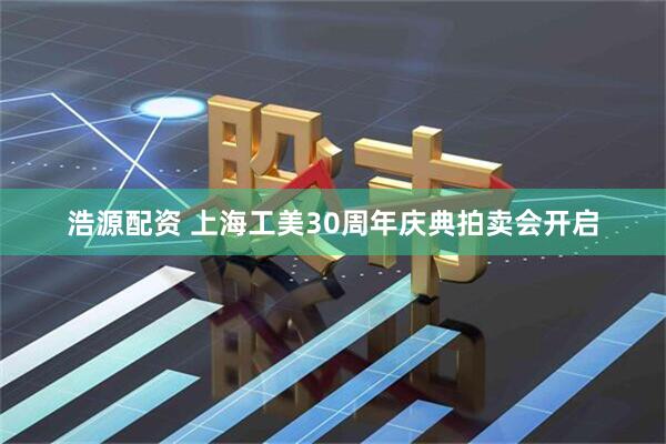 浩源配资 上海工美30周年庆典拍卖会开启