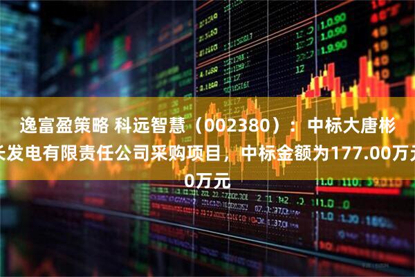逸富盈策略 科远智慧（002380）：中标大唐彬长发电有限责任公司采购项目，中标金额为177.00万元