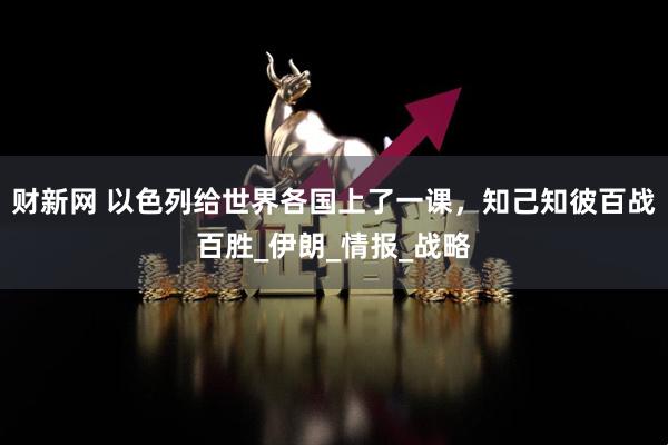 财新网 以色列给世界各国上了一课，知己知彼百战百胜_伊朗_情报_战略